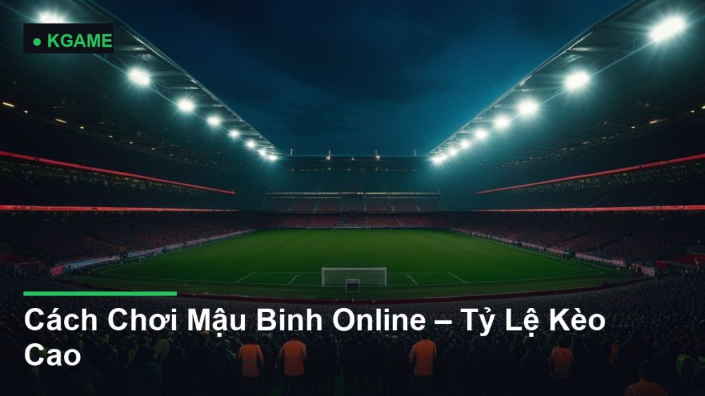 Cách Chơi Mậu Binh Online – Tỷ Lệ Kèo Cao