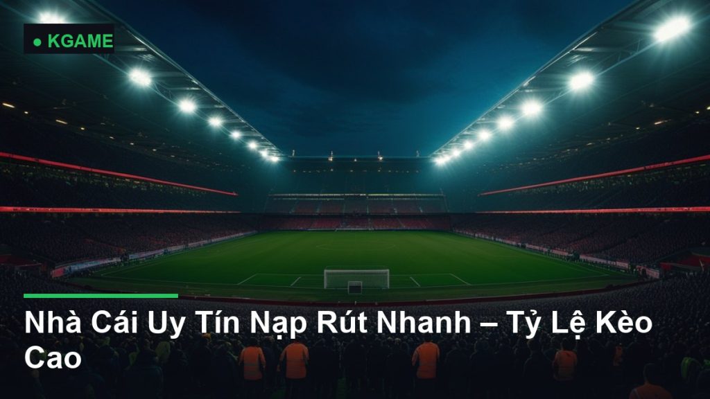 Nhà Cái Uy Tín Nạp Rút Nhanh – Tỷ Lệ Kèo Cao